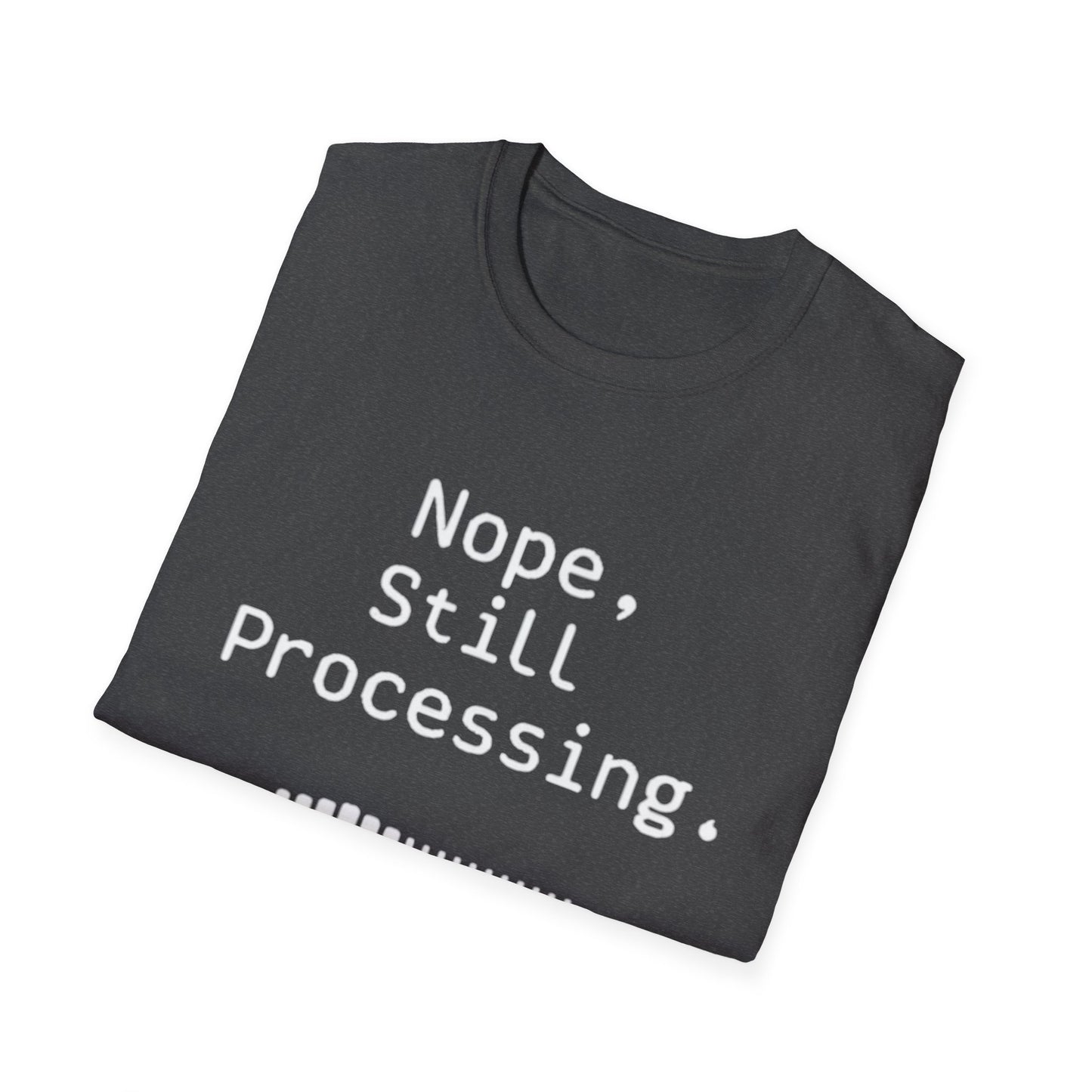 Nope Still processing, Unisex Softstyle T-Shirt - Casual Comfort Tee with Inspirational Quote, Everyday Wear, Gift for Friends, Birthday Gift, Relaxed Fit Tee - Psychonaut Swag