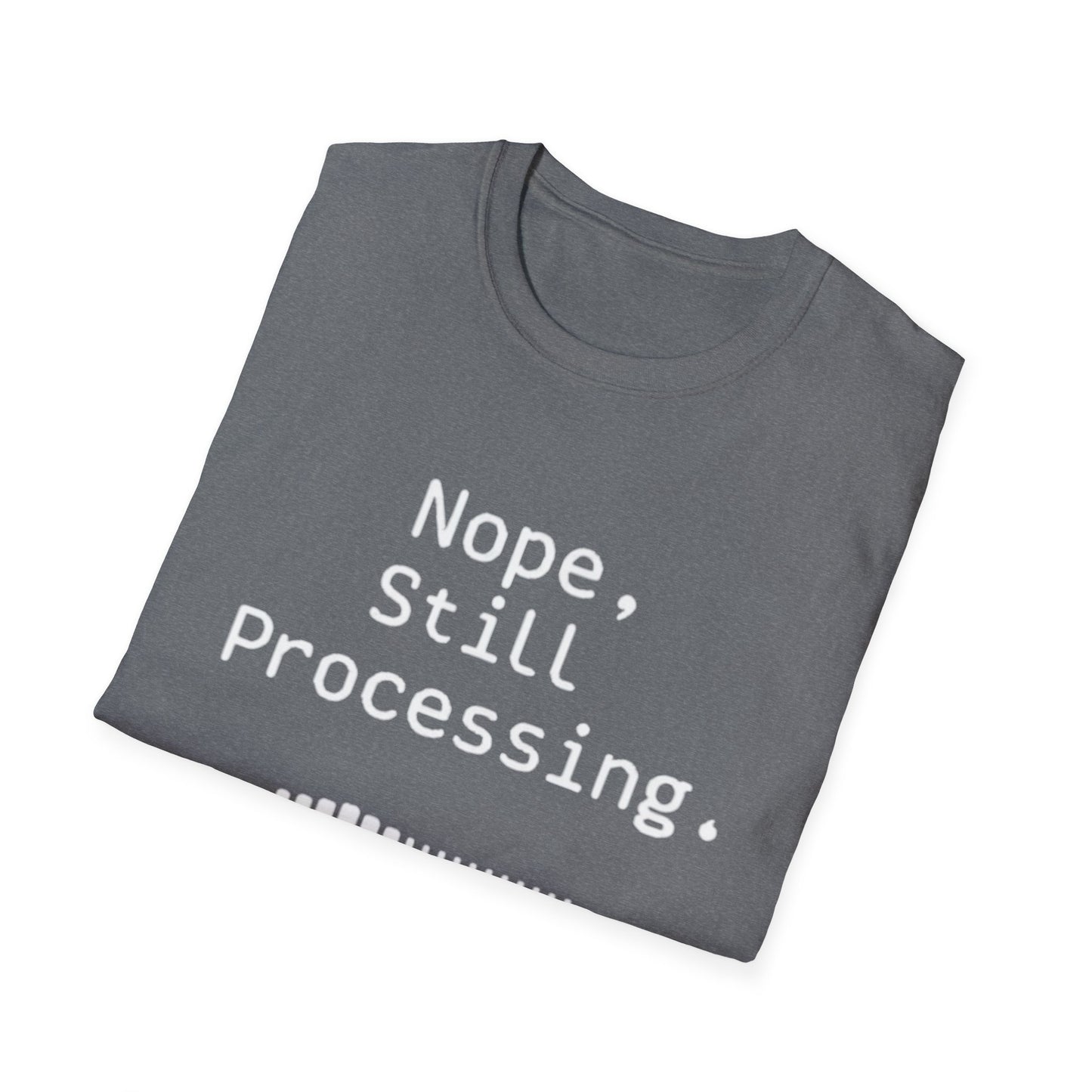 Nope Still processing, Unisex Softstyle T-Shirt - Casual Comfort Tee with Inspirational Quote, Everyday Wear, Gift for Friends, Birthday Gift, Relaxed Fit Tee - Psychonaut Swag
