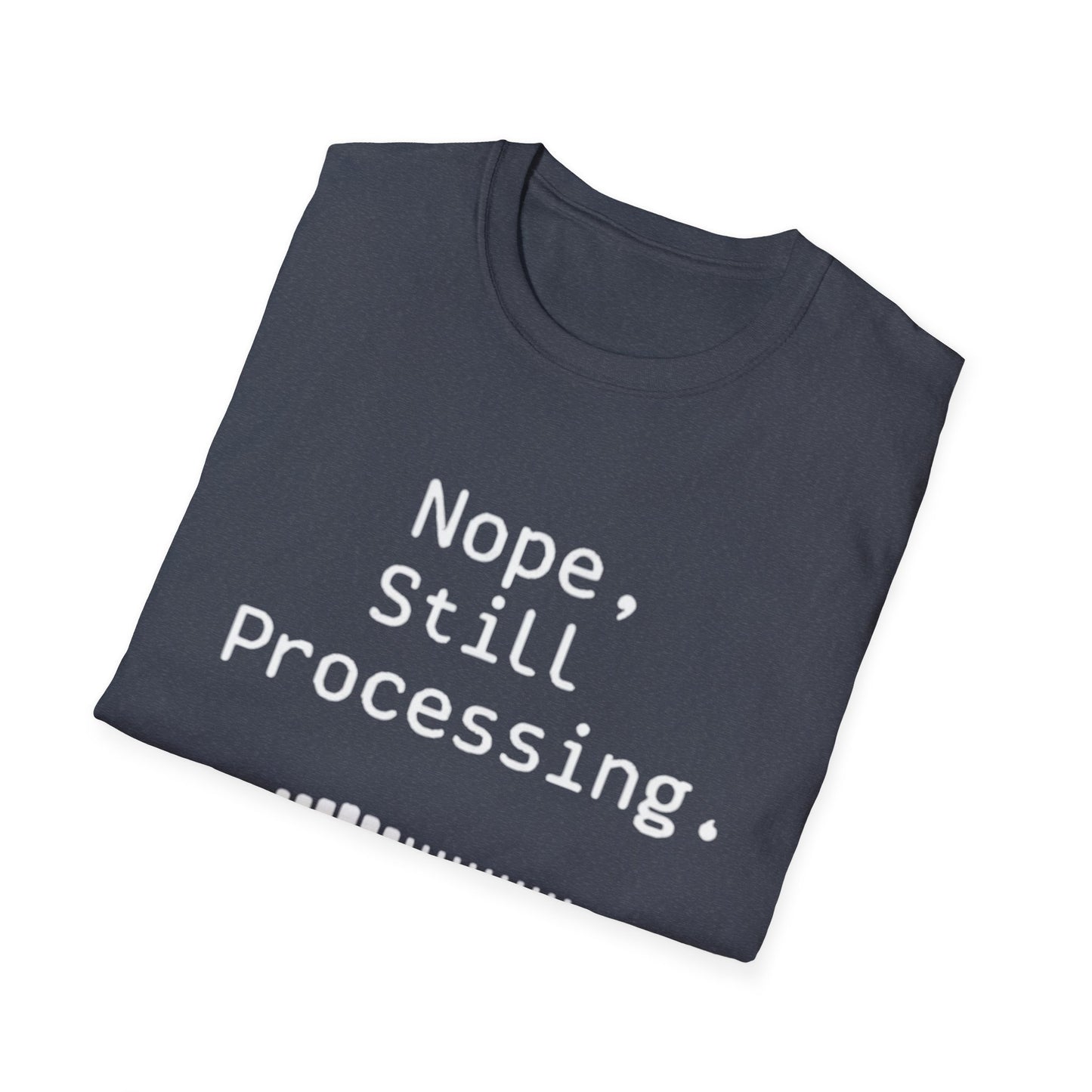 Nope Still processing, Unisex Softstyle T-Shirt - Casual Comfort Tee with Inspirational Quote, Everyday Wear, Gift for Friends, Birthday Gift, Relaxed Fit Tee - Psychonaut Swag