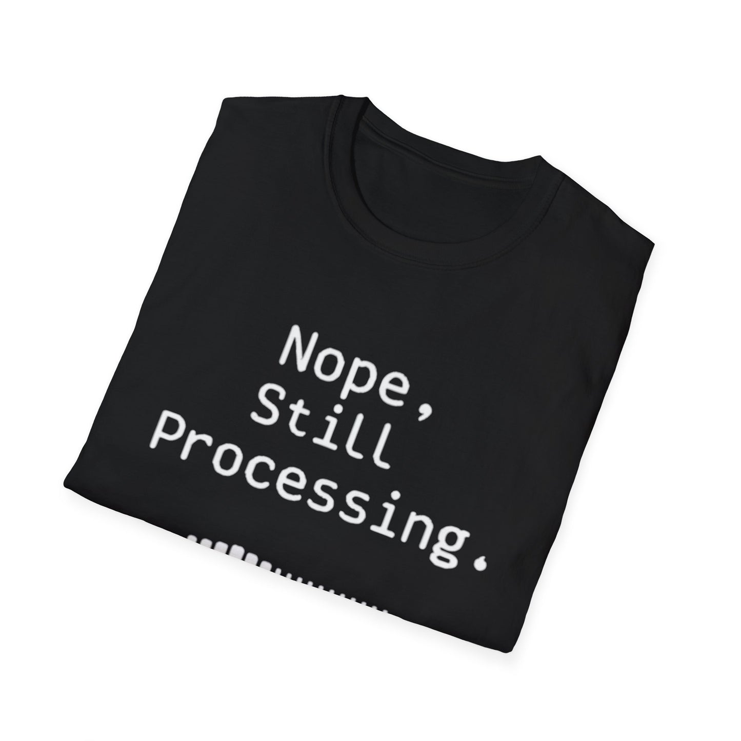 Nope Still processing, Unisex Softstyle T-Shirt - Casual Comfort Tee with Inspirational Quote, Everyday Wear, Gift for Friends, Birthday Gift, Relaxed Fit Tee