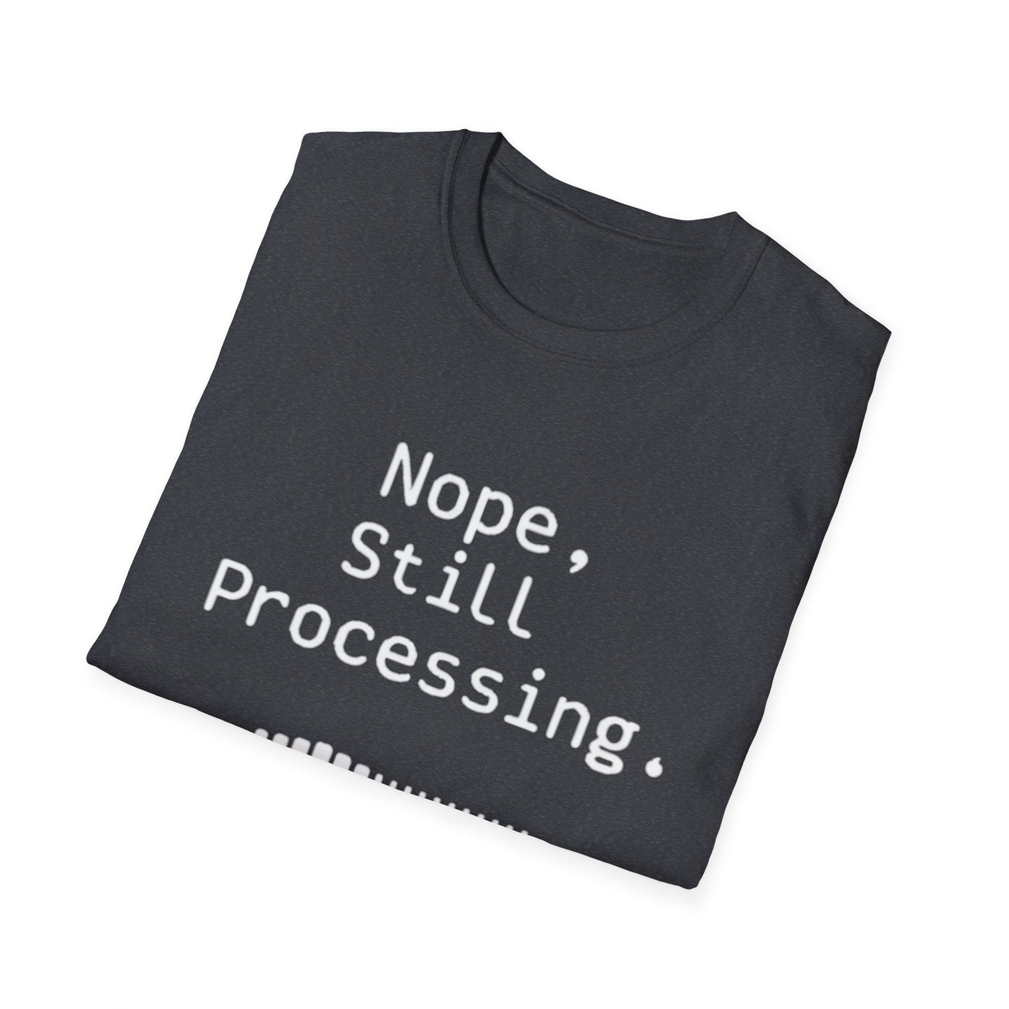 Nope Still processing, Unisex Softstyle T-Shirt - Casual Comfort Tee with Inspirational Quote, Everyday Wear, Gift for Friends, Birthday Gift, Relaxed Fit Tee - Psychonaut Swag