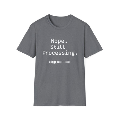 Nope Still processing, Unisex Softstyle T-Shirt - Casual Comfort Tee with Inspirational Quote, Everyday Wear, Gift for Friends, Birthday Gift, Relaxed Fit Tee - Psychonaut Swag