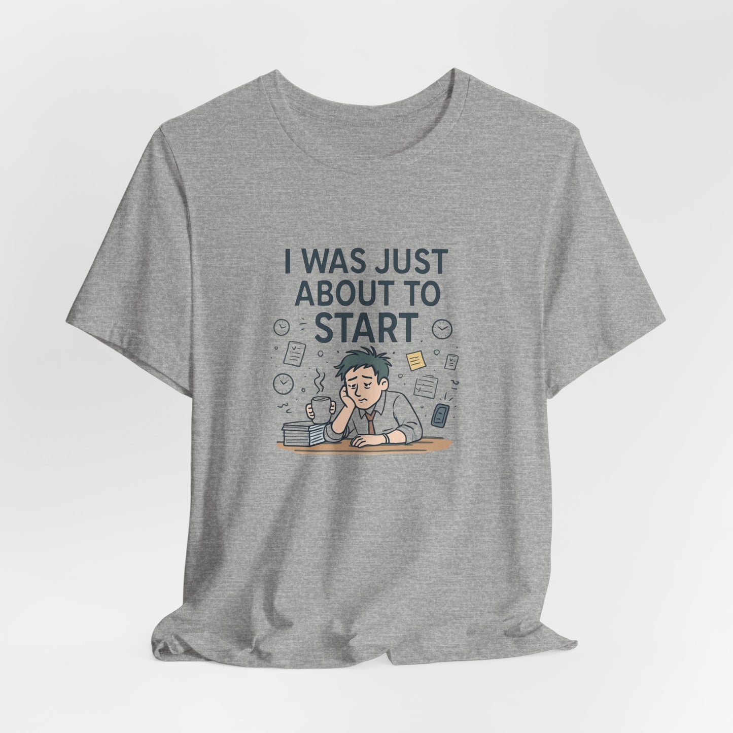 I Was Just About to Start T-Shirt — Funny Procrastination Graphic Tee for Students & Office Workers