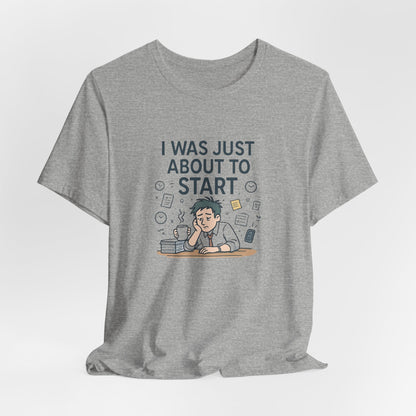 I Was Just About to Start T-Shirt — Funny Procrastination Graphic Tee for Students & Office Workers
