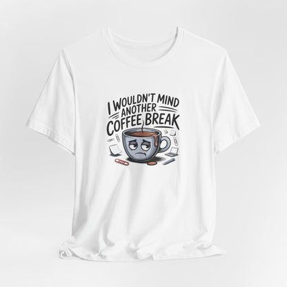 I Wouldn't Mind Another Coffee Break T-Shirt — Funny Coffee Cup Graphic Tee