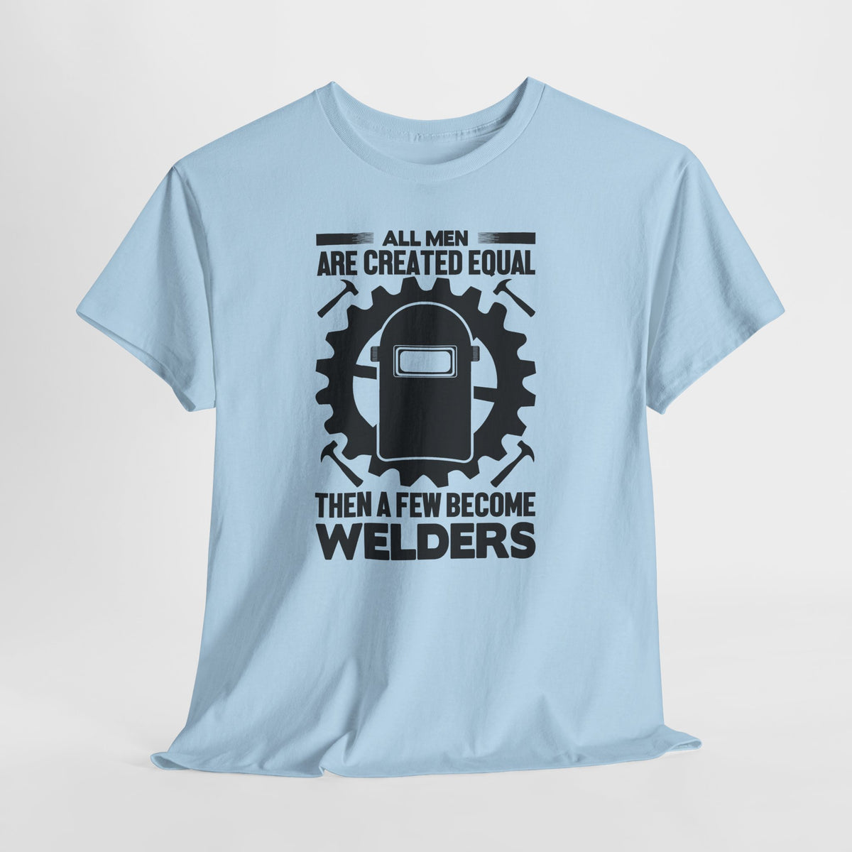 Welder T-Shirt - "All Men Are Created Equal Then A Few Become Welders" Graphic Tee