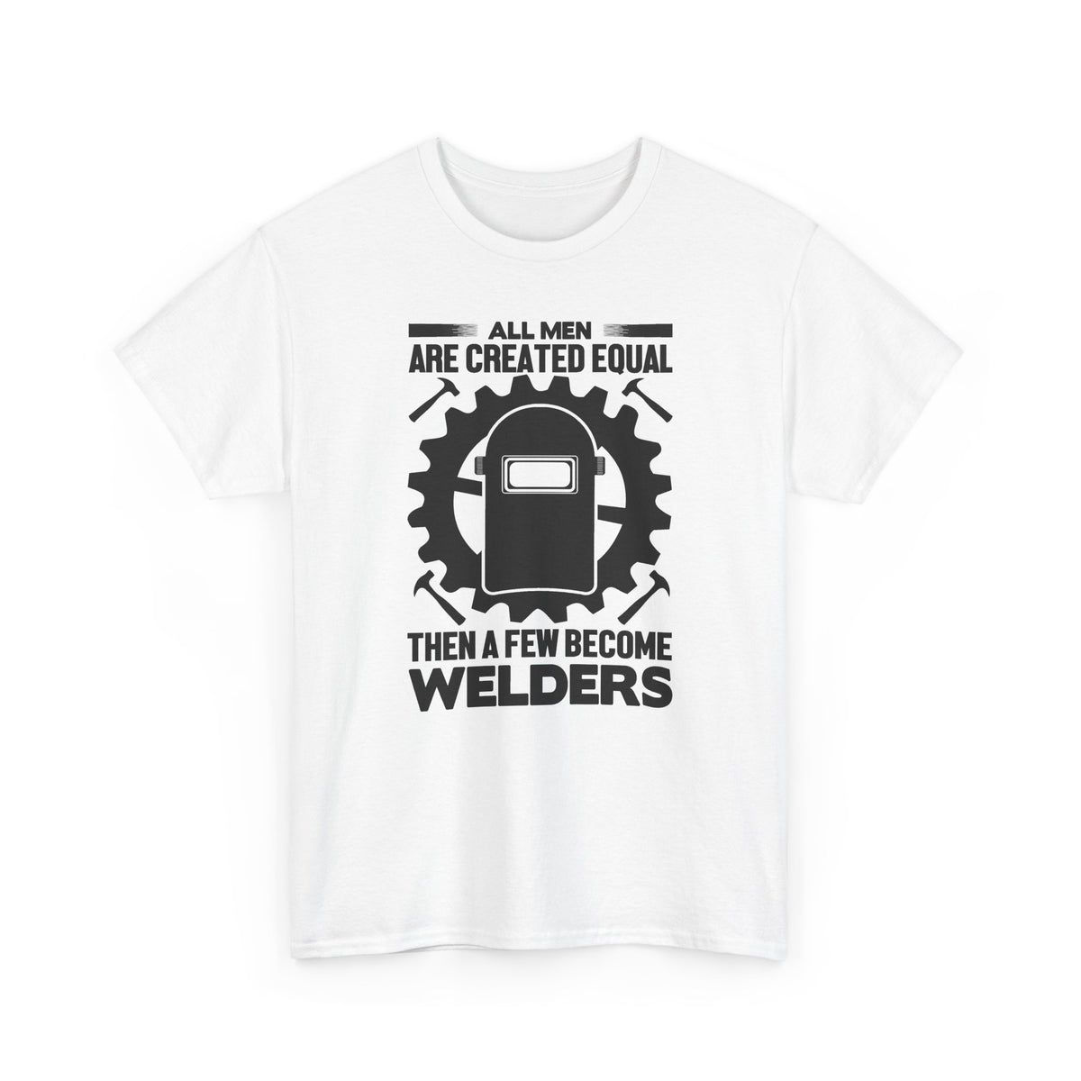 Welder T-Shirt - "All Men Are Created Equal Then A Few Become Welders" Graphic Tee