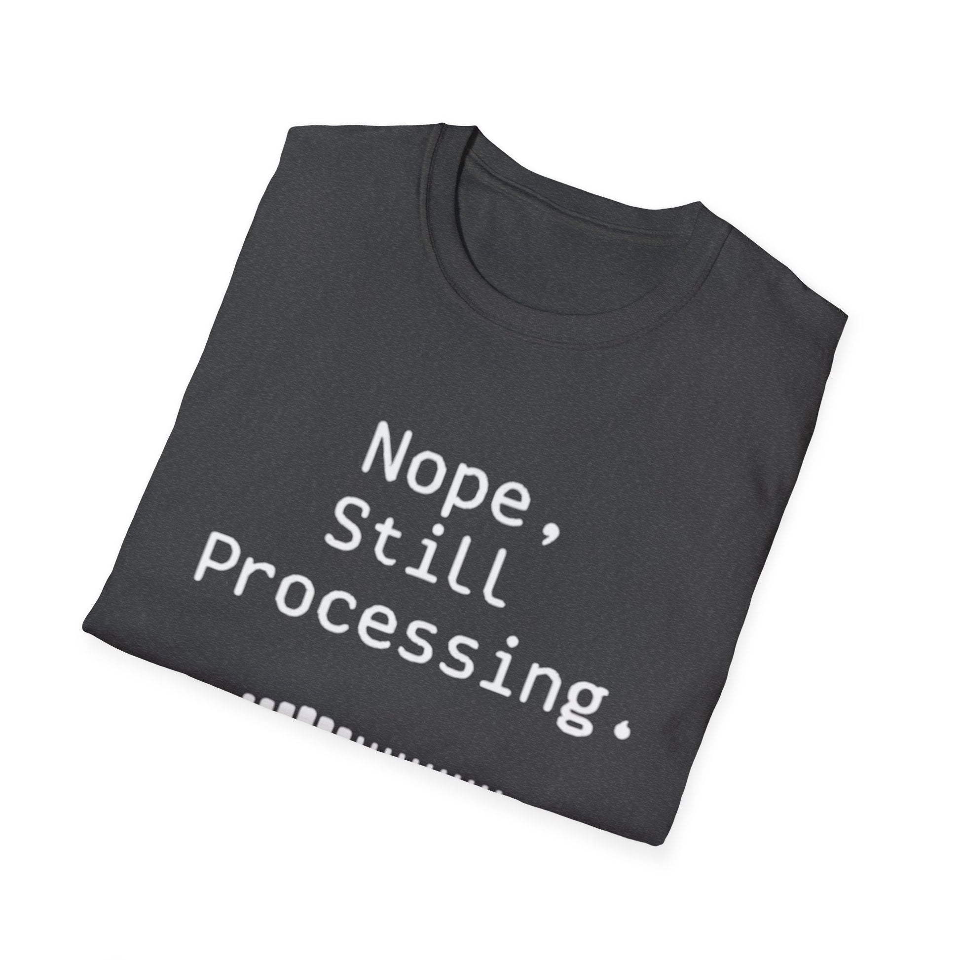 Nope Still processing, Unisex Softstyle T-Shirt - Casual Comfort Tee with Inspirational Quote, Everyday Wear, Gift for Friends, Birthday Gift, Relaxed Fit Tee - Psychonaut Swag