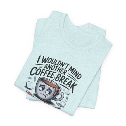I Wouldn't Mind Another Coffee Break T-Shirt — Funny Coffee Cup Graphic Tee