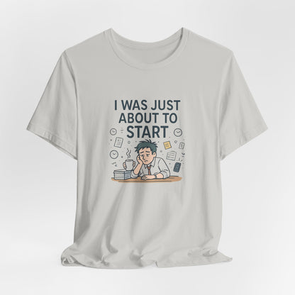 I Was Just About to Start T-Shirt — Funny Procrastination Graphic Tee for Students & Office Workers