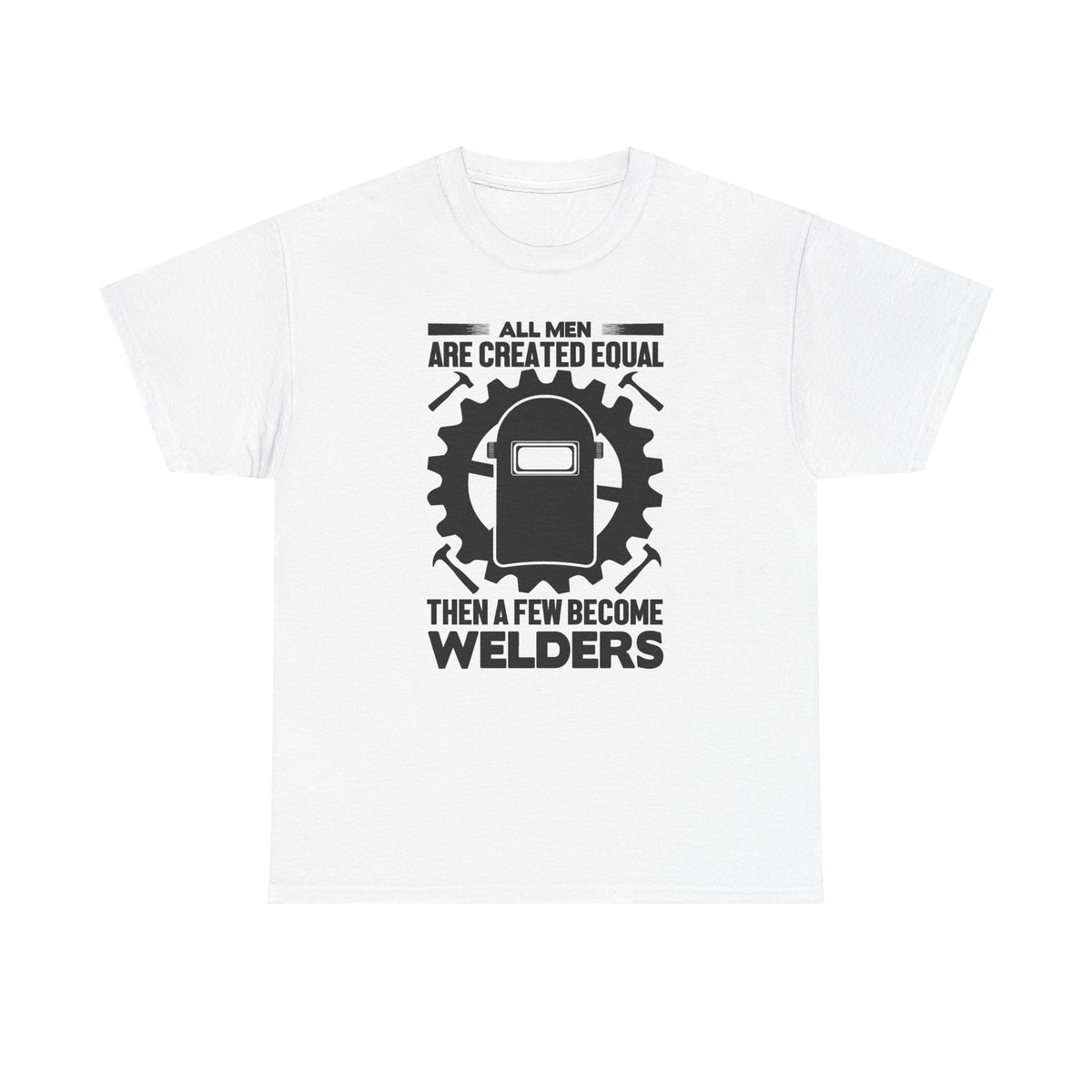 Welder T-Shirt - "All Men Are Created Equal Then A Few Become Welders" Graphic Tee