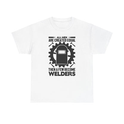 Welder T-Shirt - "All Men Are Created Equal Then A Few Become Welders" Graphic Tee
