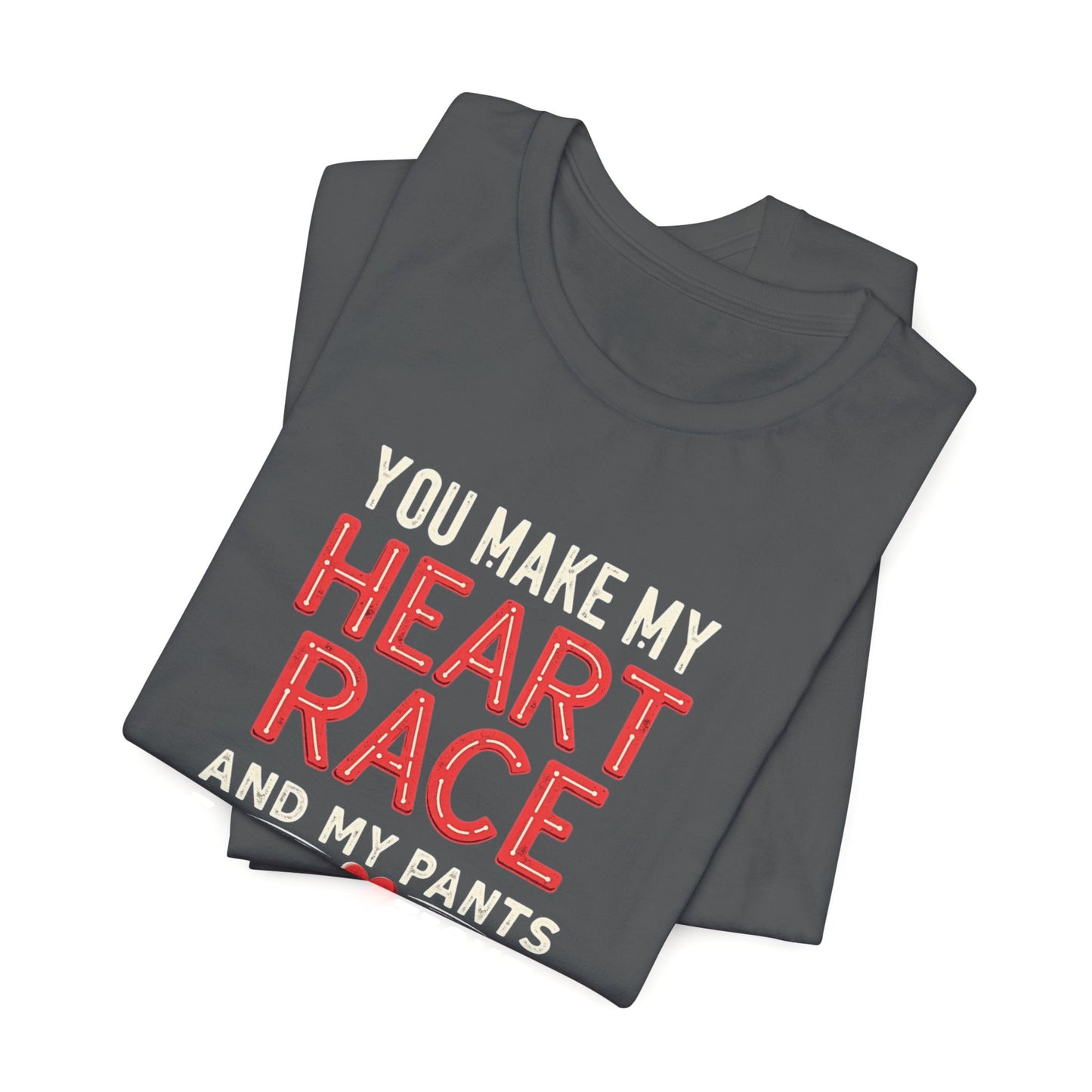 You Make My Heart Race T-Shirt — Funny Romantic Tee (You Make My Heart Race And My Pants Pants Tight)