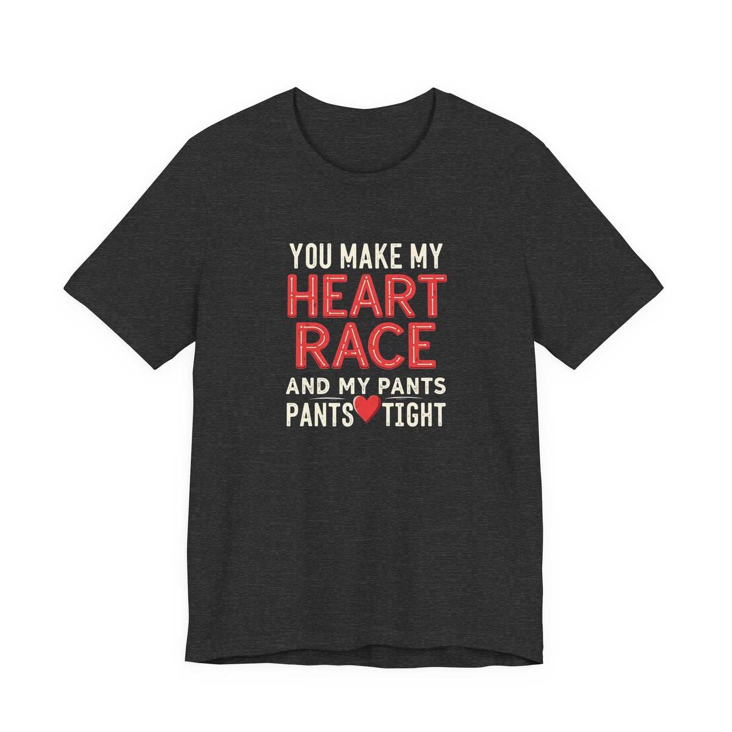 You Make My Heart Race T-Shirt — Funny Romantic Tee (You Make My Heart Race And My Pants Pants Tight)