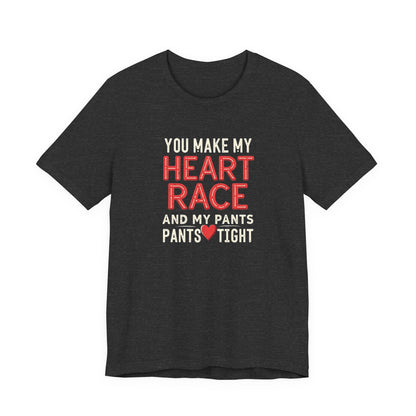 You Make My Heart Race T-Shirt — Funny Romantic Tee (You Make My Heart Race And My Pants Pants Tight)