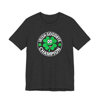 Irish Goodbye Champion T-Shirt — Funny St. Patrick’s Day Party Tee