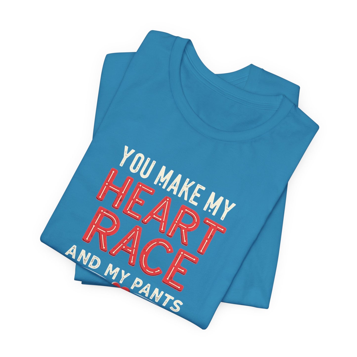 You Make My Heart Race T-Shirt — Funny Romantic Tee (You Make My Heart Race And My Pants Pants Tight)