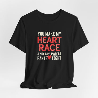 You Make My Heart Race T-Shirt — Funny Romantic Tee (You Make My Heart Race And My Pants Pants Tight)
