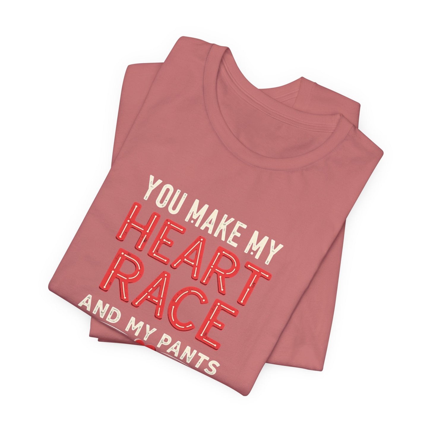 You Make My Heart Race T-Shirt — Funny Romantic Tee (You Make My Heart Race And My Pants Pants Tight)