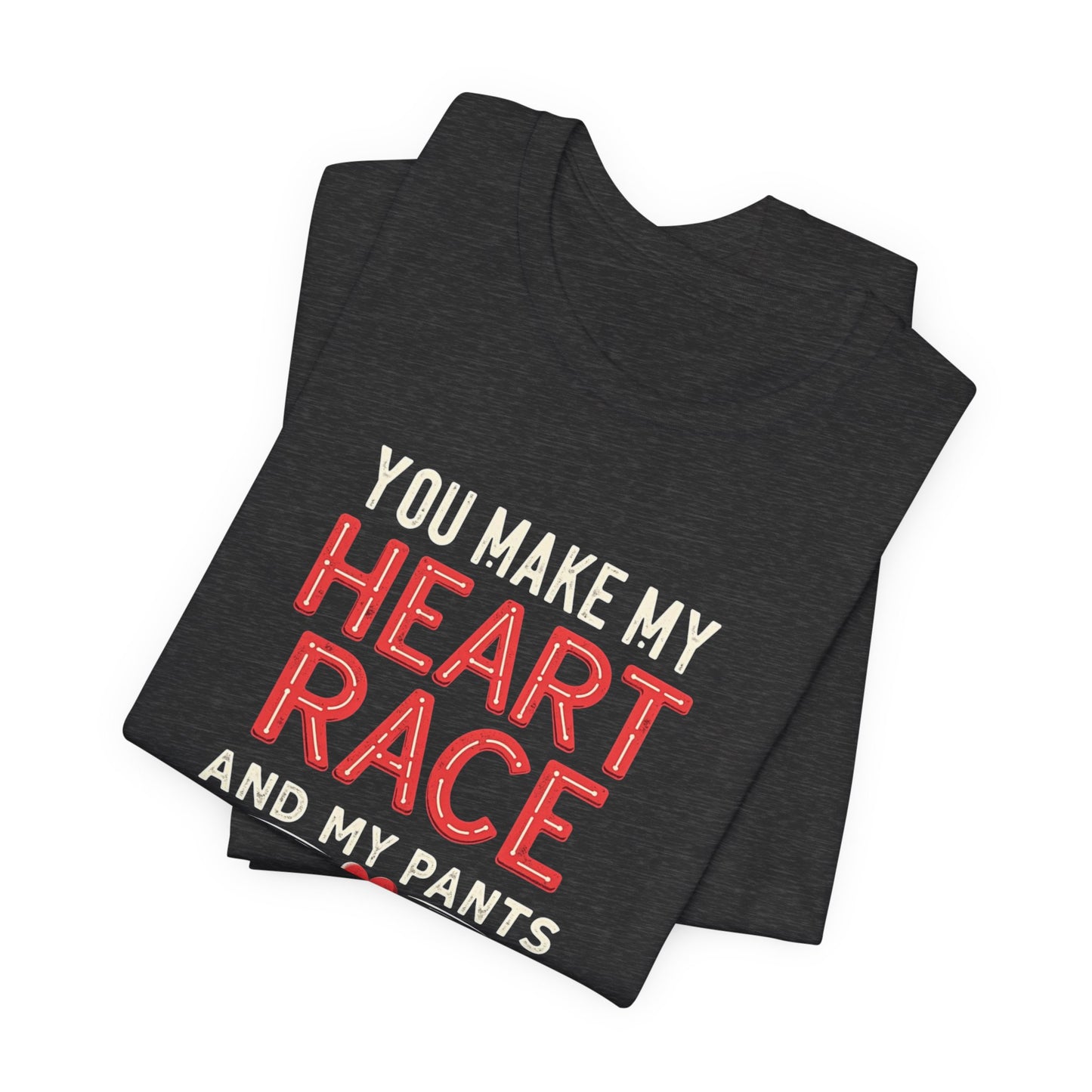 You Make My Heart Race T-Shirt — Funny Romantic Tee (You Make My Heart Race And My Pants Pants Tight)
