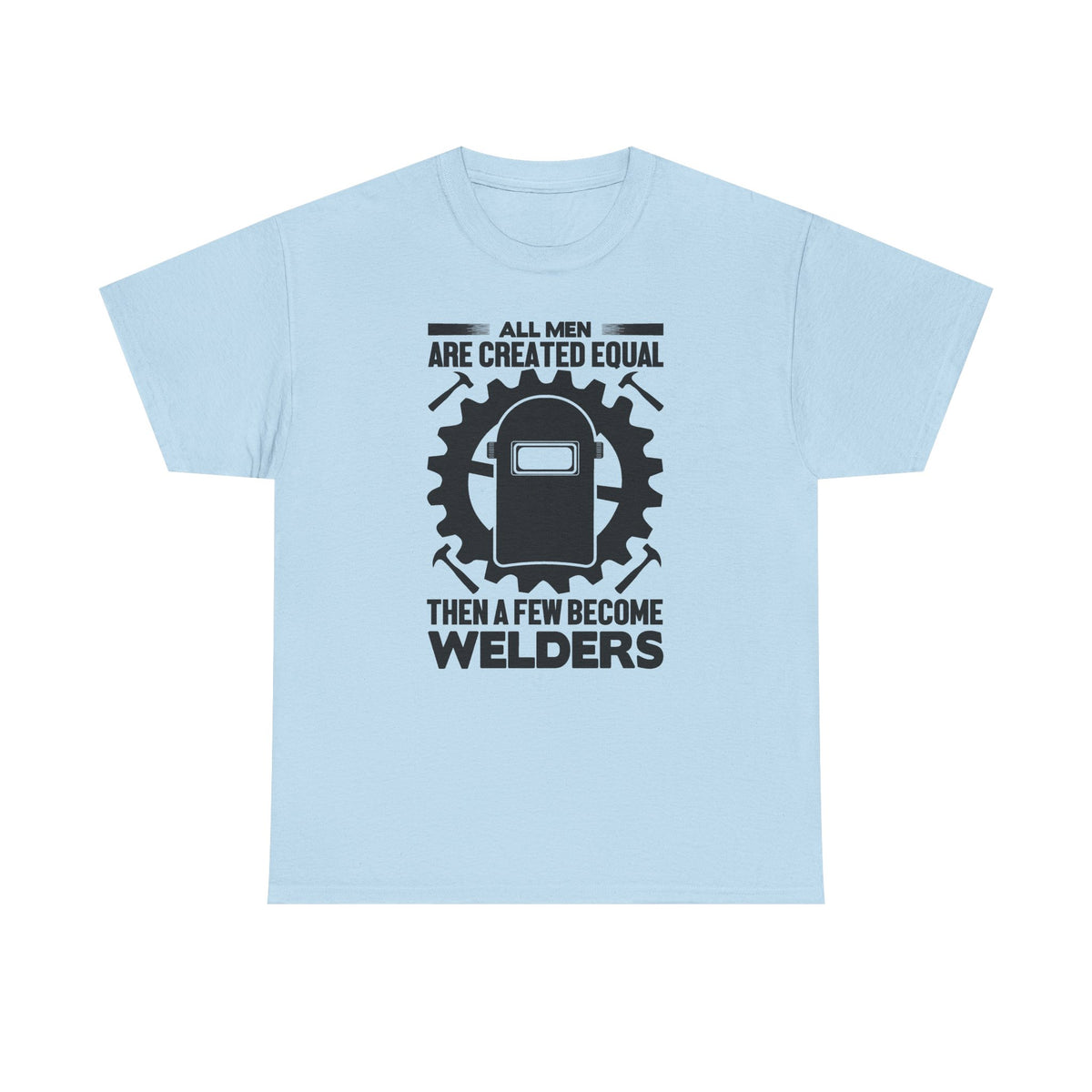 Welder T-Shirt - "All Men Are Created Equal Then A Few Become Welders" Graphic Tee