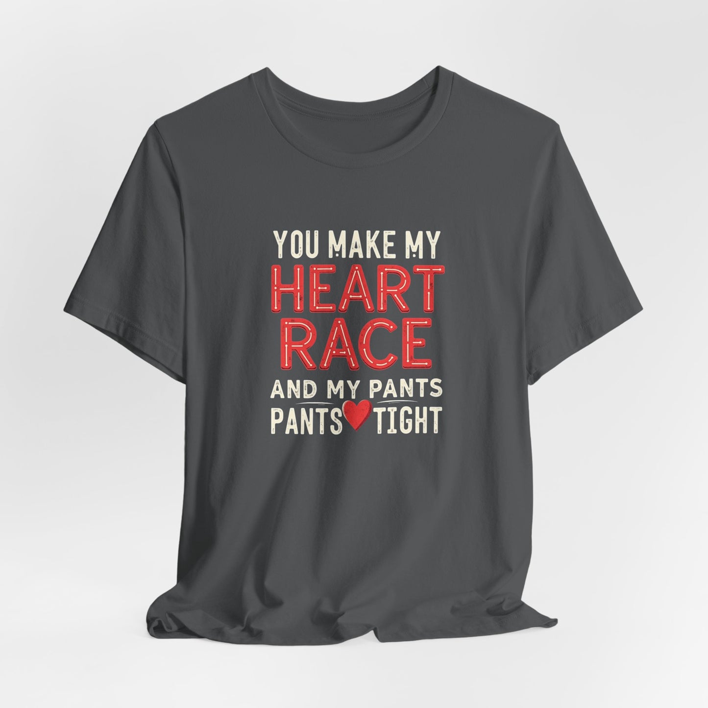 You Make My Heart Race T-Shirt — Funny Romantic Tee (You Make My Heart Race And My Pants Pants Tight)