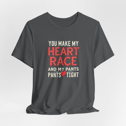 You Make My Heart Race T-Shirt — Funny Romantic Tee (You Make My Heart Race And My Pants Pants Tight)