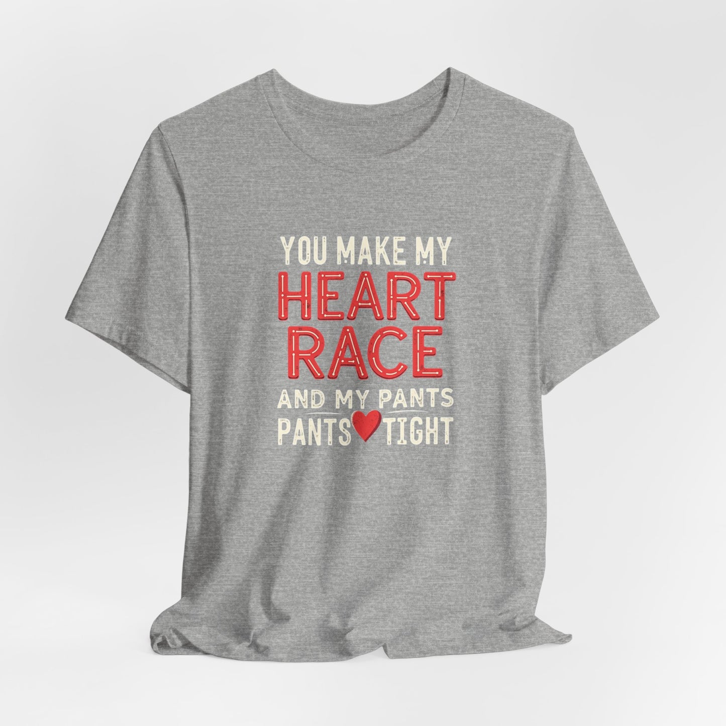 You Make My Heart Race T-Shirt — Funny Romantic Tee (You Make My Heart Race And My Pants Pants Tight)