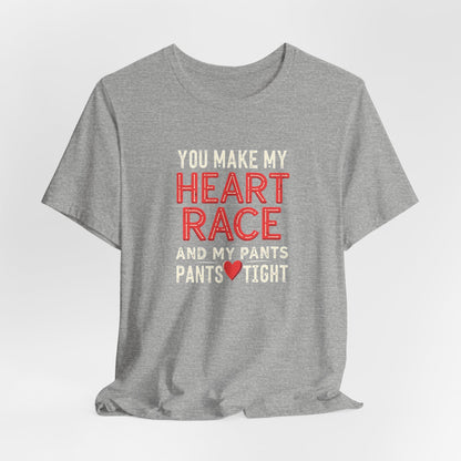 You Make My Heart Race T-Shirt — Funny Romantic Tee (You Make My Heart Race And My Pants Pants Tight)