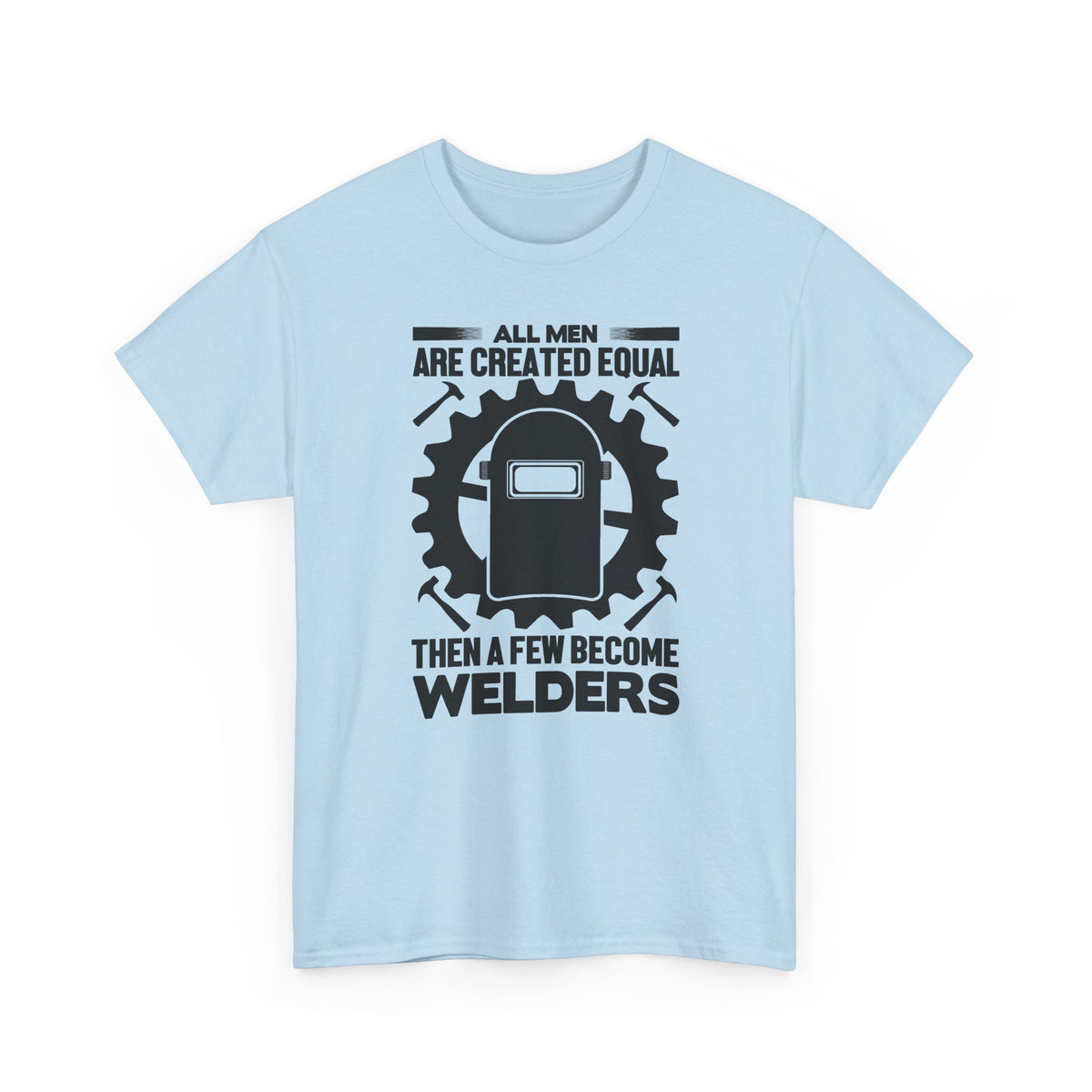 Welder T-Shirt - "All Men Are Created Equal Then A Few Become Welders" Graphic Tee