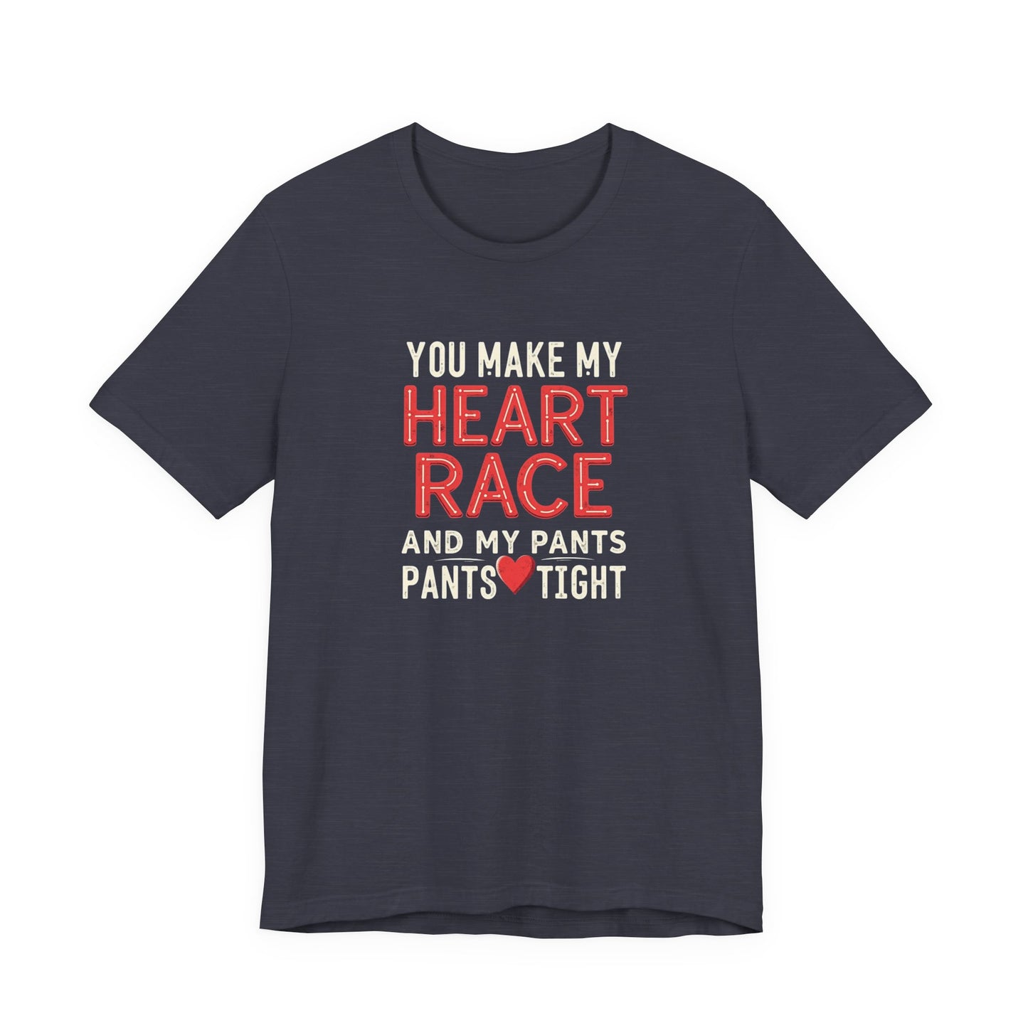 You Make My Heart Race T-Shirt — Funny Romantic Tee (You Make My Heart Race And My Pants Pants Tight)