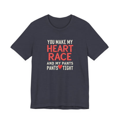 You Make My Heart Race T-Shirt — Funny Romantic Tee (You Make My Heart Race And My Pants Pants Tight)