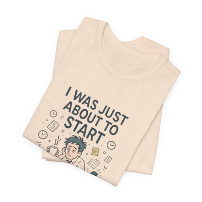 I Was Just About to Start T-Shirt — Funny Procrastination Graphic Tee for Students & Office Workers
