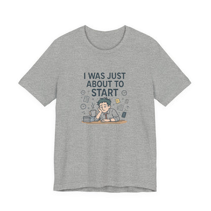 I Was Just About to Start T-Shirt — Funny Procrastination Graphic Tee for Students & Office Workers