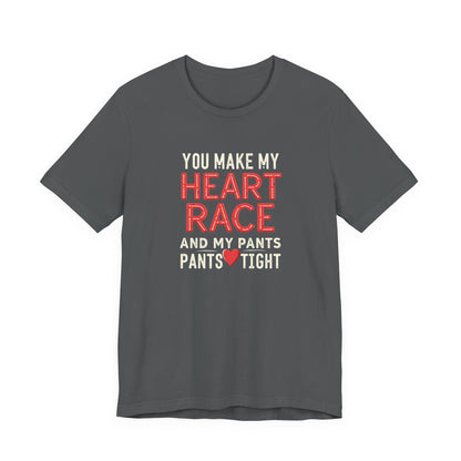 You Make My Heart Race T-Shirt — Funny Romantic Tee (You Make My Heart Race And My Pants Pants Tight)