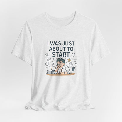 I Was Just About to Start T-Shirt — Funny Procrastination Graphic Tee for Students & Office Workers