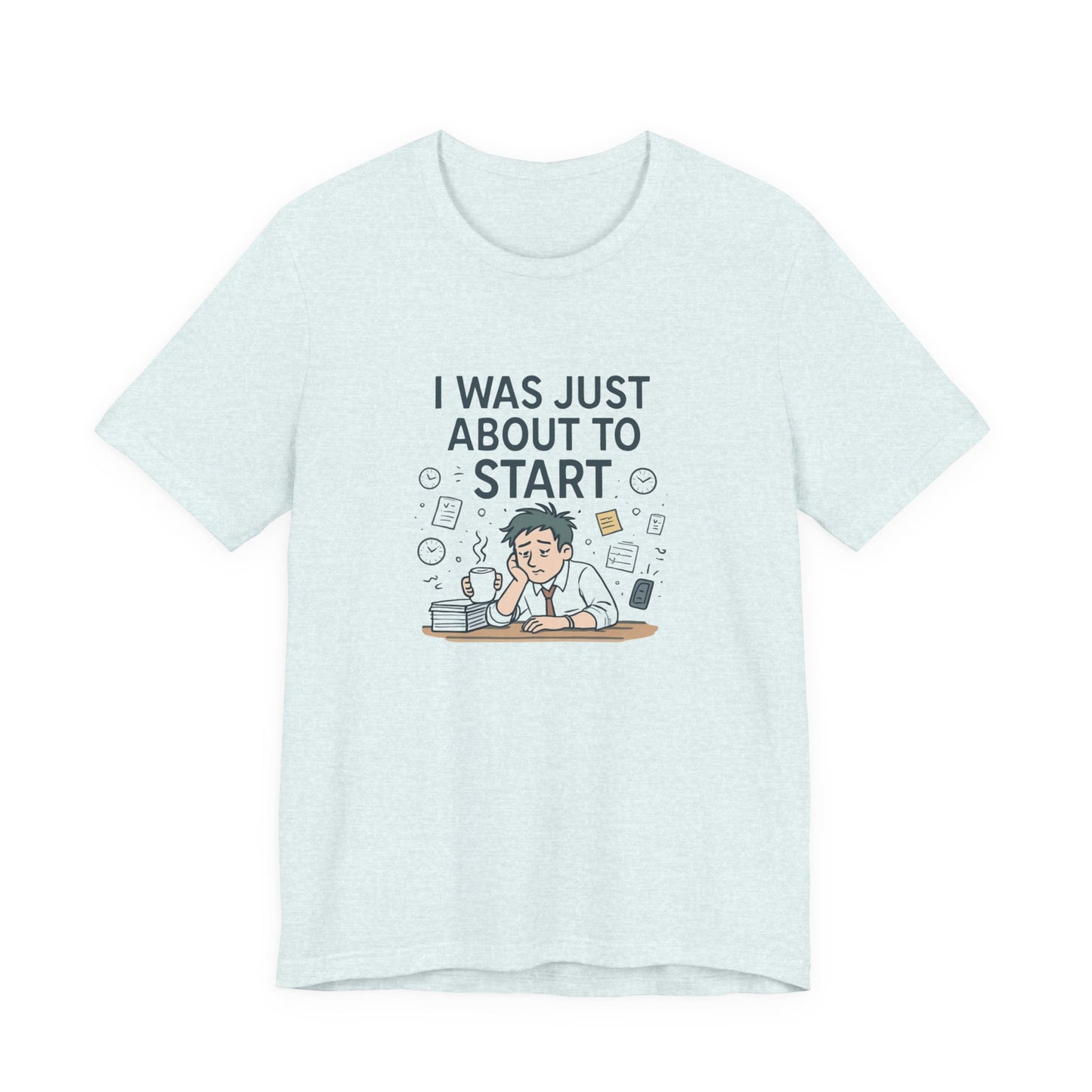 I Was Just About to Start T-Shirt — Funny Procrastination Graphic Tee for Students & Office Workers