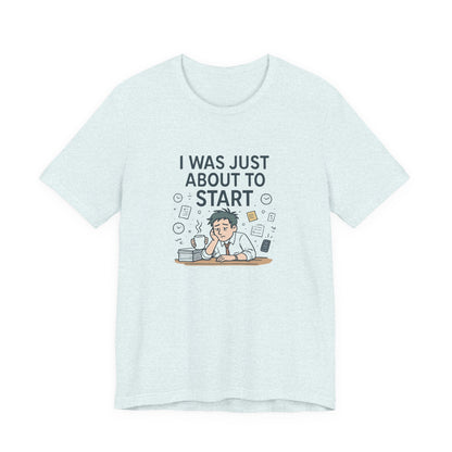 I Was Just About to Start T-Shirt — Funny Procrastination Graphic Tee for Students & Office Workers