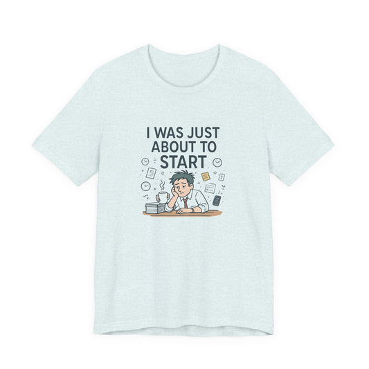 I Was Just About to Start T-Shirt — Funny Procrastination Graphic Tee for Students & Office Workers