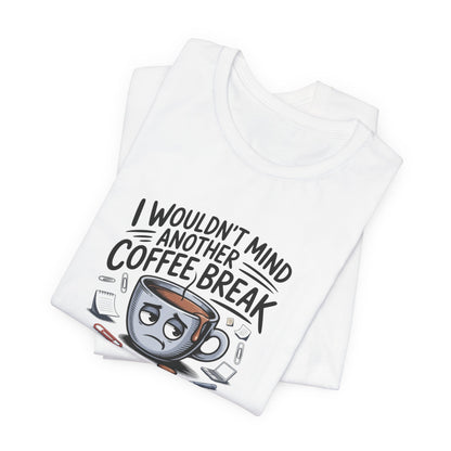 I Wouldn't Mind Another Coffee Break T-Shirt — Funny Coffee Cup Graphic Tee