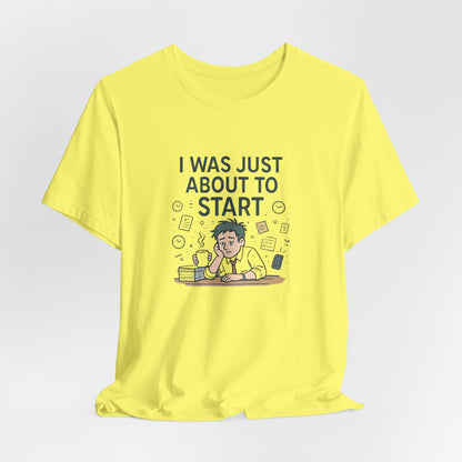 I Was Just About to Start T-Shirt — Funny Procrastination Graphic Tee for Students & Office Workers