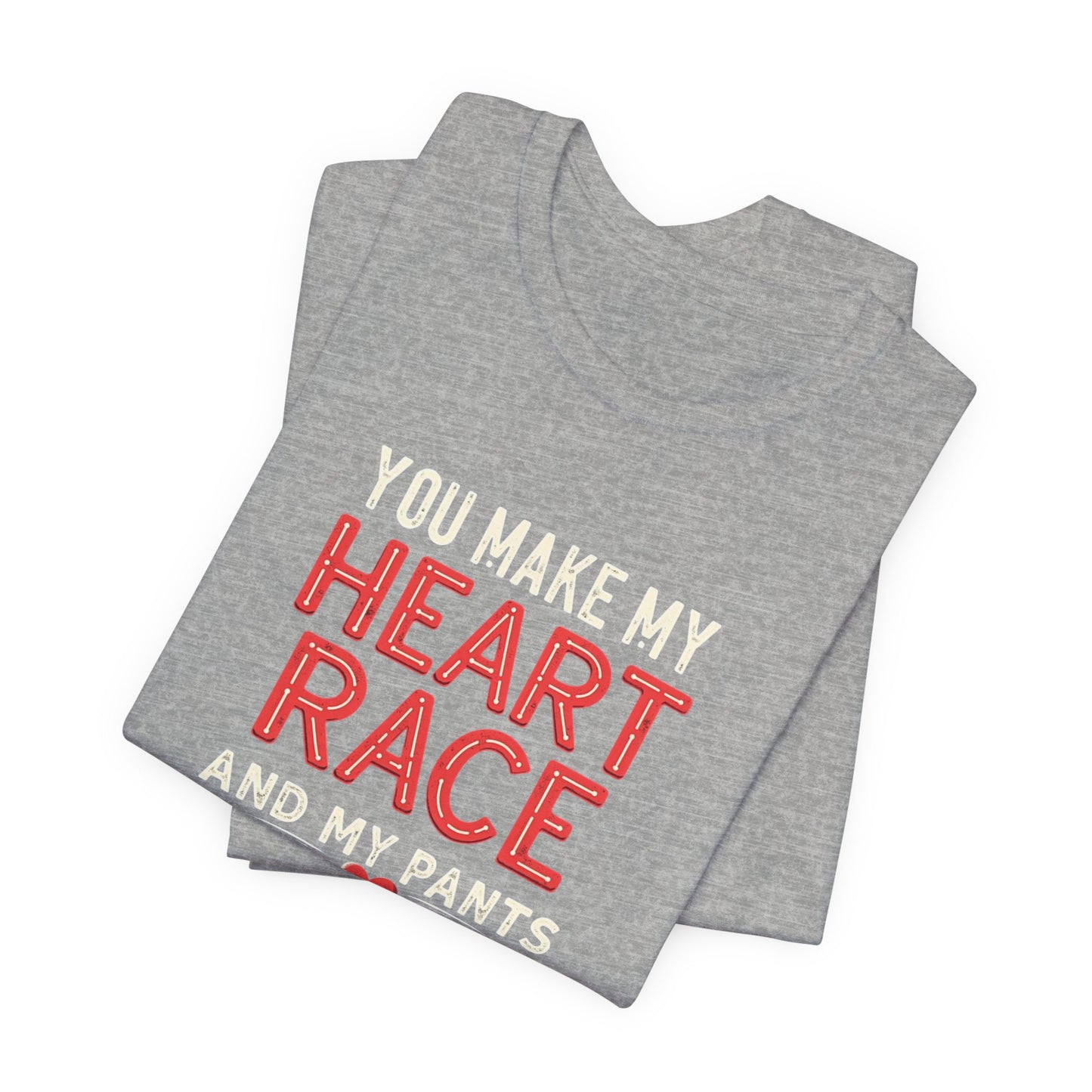 You Make My Heart Race T-Shirt — Funny Romantic Tee (You Make My Heart Race And My Pants Pants Tight)