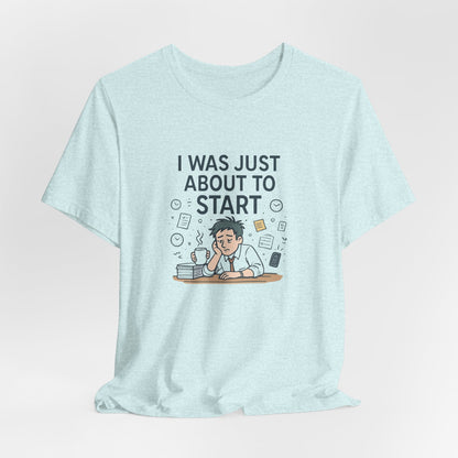 I Was Just About to Start T-Shirt — Funny Procrastination Graphic Tee for Students & Office Workers