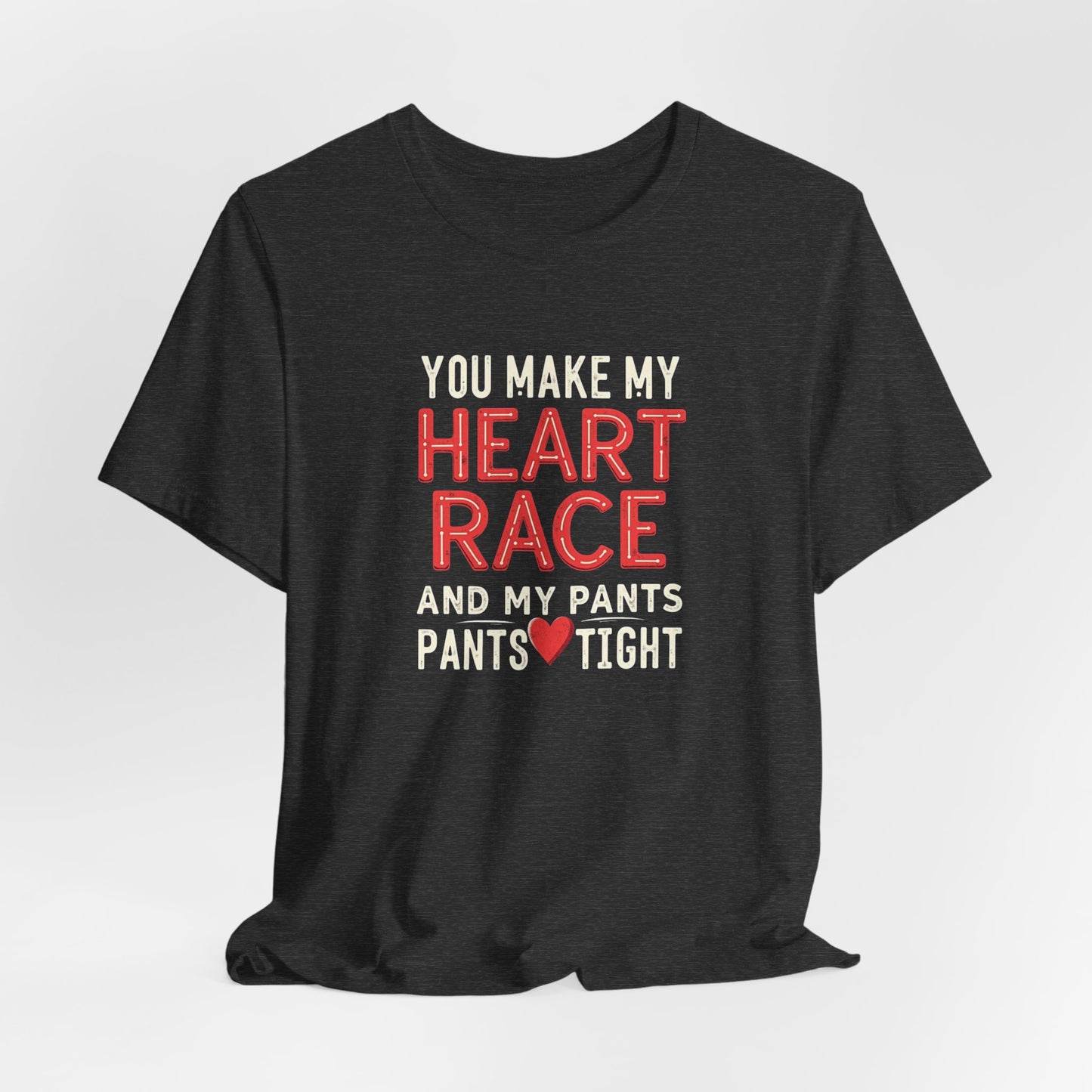 You Make My Heart Race T-Shirt — Funny Romantic Tee (You Make My Heart Race And My Pants Pants Tight)