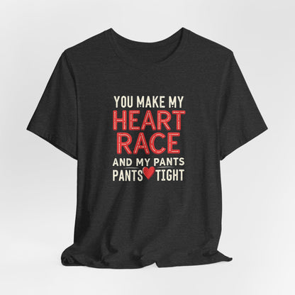 You Make My Heart Race T-Shirt — Funny Romantic Tee (You Make My Heart Race And My Pants Pants Tight)