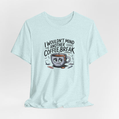 I Wouldn't Mind Another Coffee Break T-Shirt — Funny Coffee Cup Graphic Tee