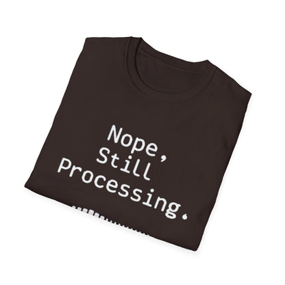 Nope Still processing, Unisex Softstyle T-Shirt - Casual Comfort Tee with Inspirational Quote, Everyday Wear, Gift for Friends, Birthday Gift, Relaxed Fit Tee - Psychonaut Swag