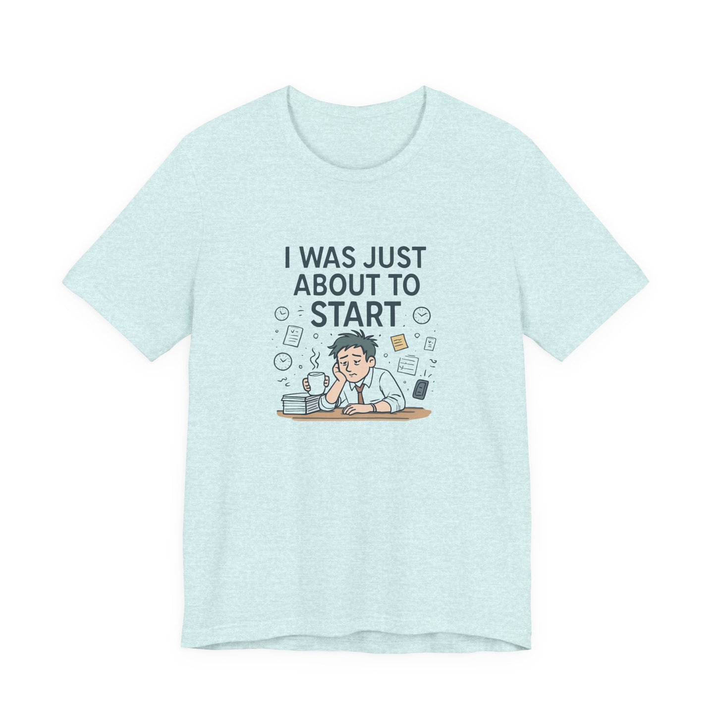 I Was Just About to Start T-Shirt — Funny Procrastination Graphic Tee for Students & Office Workers