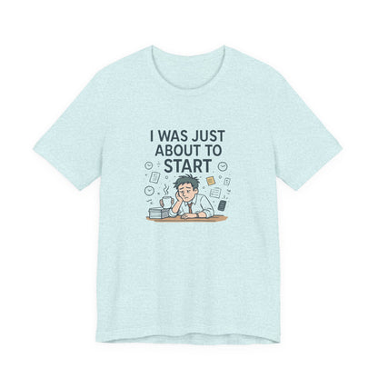 I Was Just About to Start T-Shirt — Funny Procrastination Graphic Tee for Students & Office Workers