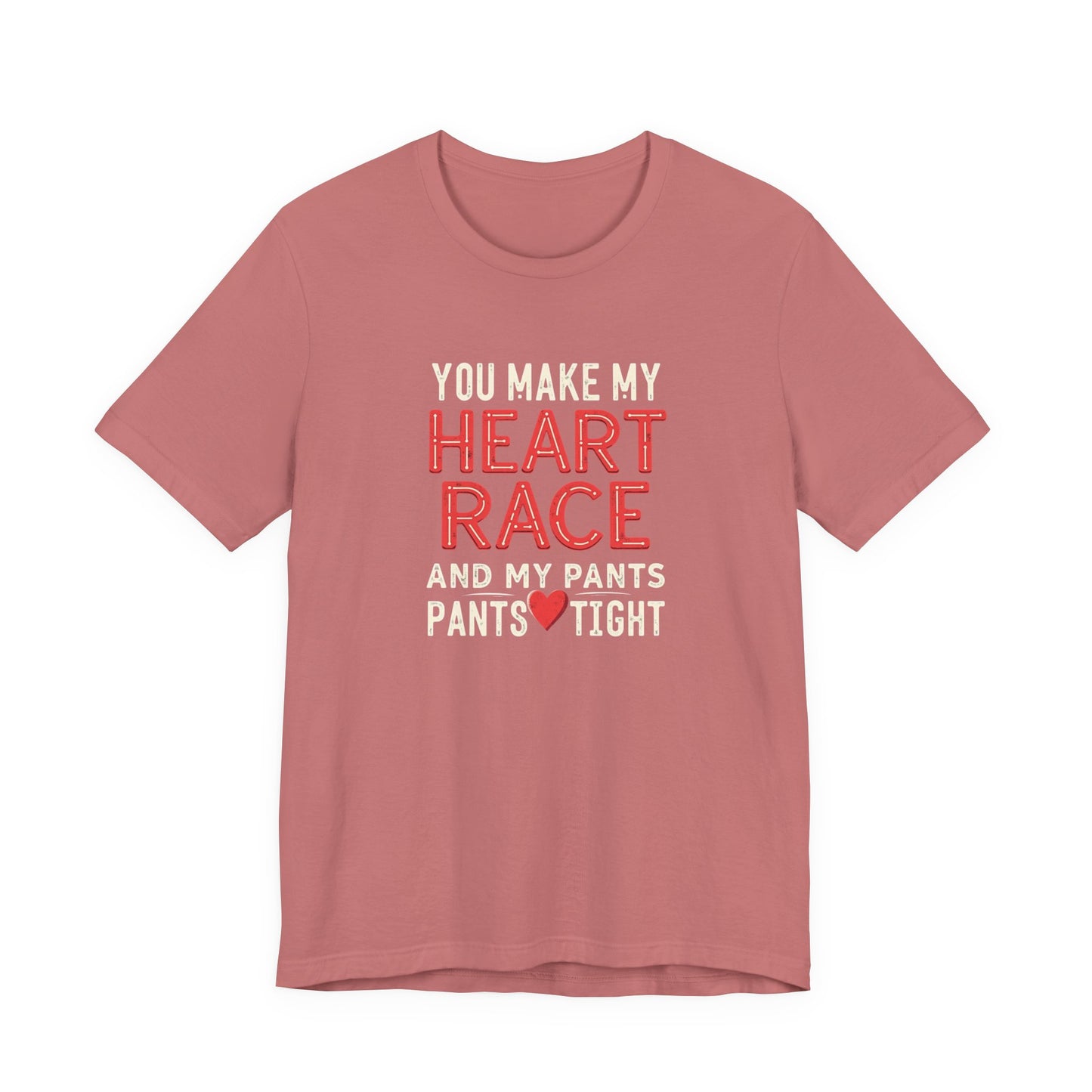 You Make My Heart Race T-Shirt — Funny Romantic Tee (You Make My Heart Race And My Pants Pants Tight)